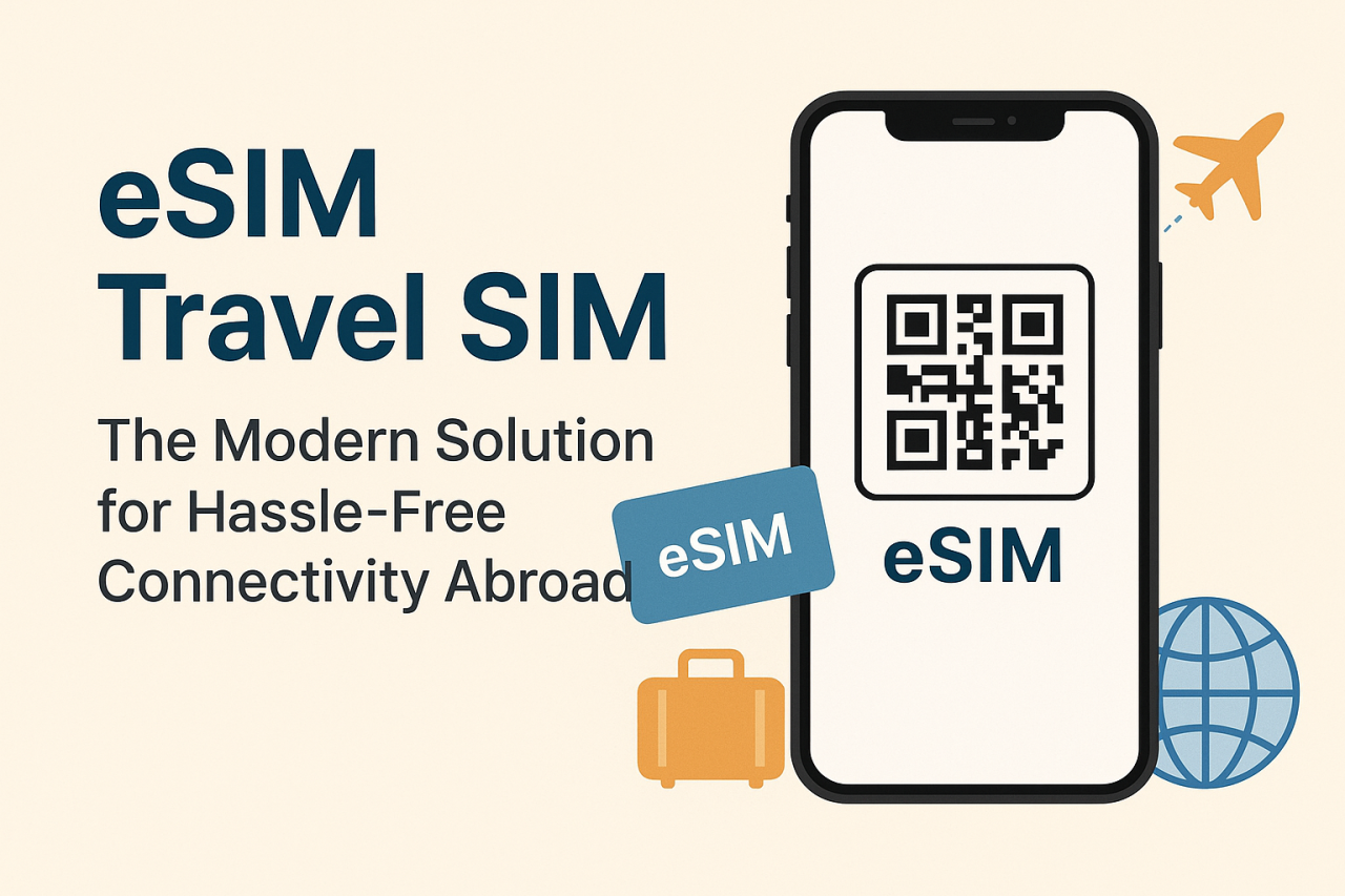 eSIM Travel SIM: The Modern Solution for Hassle-Free Connectivity Abroad